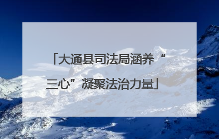 大通县司法局涵养“三心”凝聚法治力量